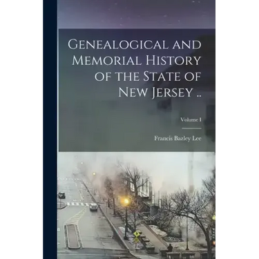 Genealogical and Memorial History of the State of New Jersey ..; Volume I