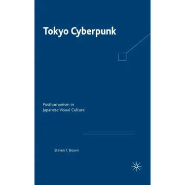 Tokyo Cyberpunk: Posthumanism in Japanese Visual Culture