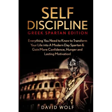 Self Discipline: Become A Greek Spartan - Everything You Need to Know to Transform Your Life into A Modern Day Spartan & Gain More Conf