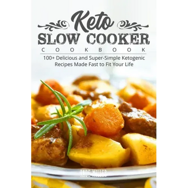 Keto Slow Cooker Cookbook: 100+ Delicious and Super-Simple Ketogenic Recipes Made Fast to Fit Your Life