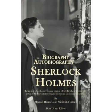 The Biography and Autobiography of Sherlock Holmes: Being a one volume, two book edition of My Brother, Sherlock and Montague Notations