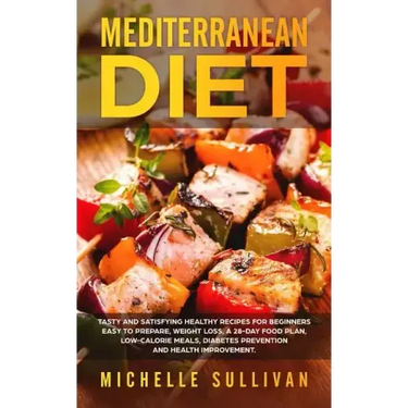 Mediterranean Diet: Tasty And Satisfying Healthy Recipes For Beginners Easy To Prepare, Weight Loss, A 28-Day Food Plan, Low-Calorie Meals