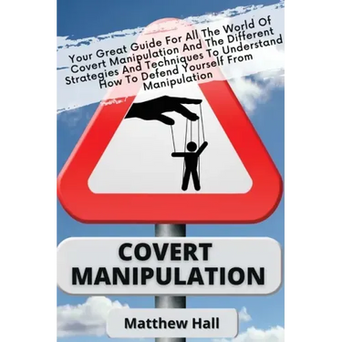 Covert Manipulation: Your Great Guide For The World of Covert Manipulation And The Different Strategies And Techniques To Understand How To