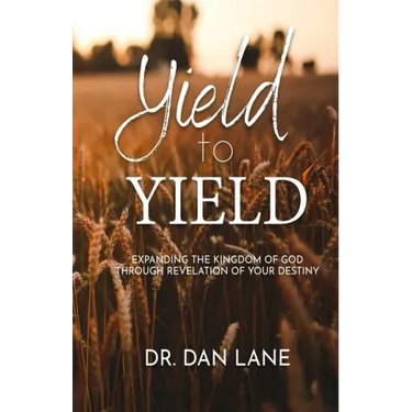Yield to Yield: Expanding the Kingdom of God Through Revelation of Your Destiny