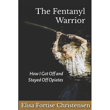 The Fentanyl Warrior: How I Got Off And Stayed Off Opiates