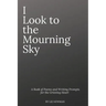 I Look To The Mourning Sky: A Book of Poems and Writing Prompts for the Grieving Heart