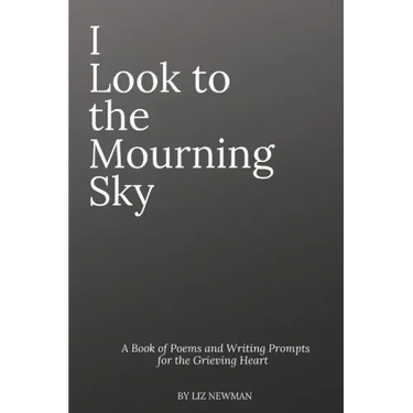 I Look To The Mourning Sky: A Book of Poems and Writing Prompts for the Grieving Heart