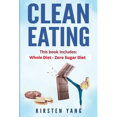 Clean Eating: 2 Manuscripts - Whole Diet & Zero Sugar Diet (Find Out Your Vitality with This Ultimate Clean Eating Program and Get a Killer Body