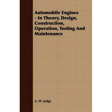 Automobile Engines - In Theory, Design, Construction, Operation, Testing And Maintenance