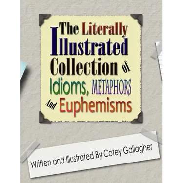 The Literally Illustrated Collection of Idioms, Metaphors and Euphemisms