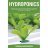 Hydroponics: A beginner's guide to learn the principles of Hydroponics and Aquaponics for higher quality gardening. Improve your Gr