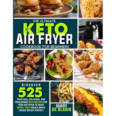 The Ultimate Keto Air Fryer Cookbook For Beginners: Discover 525 Practical, Delicious and Wholesome Recipes for Your Air Fryer to Enjoy Super-Tasty Me