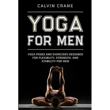 Yoga For Men: Yoga Poses and Exercises Designed For Flexibility, Strength, and Stability For Men