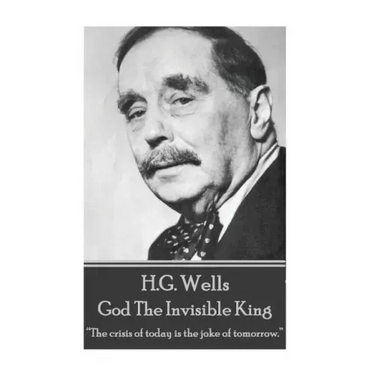 H.G. Wells - God The Invisible King: "The crisis of today is the joke of tomorrow."