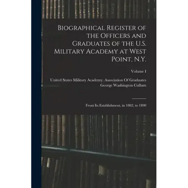 Biographical Register of the Officers and Graduates of the U.S. Military Academy at West Point, N.Y.: From Its Establishment, in 1802, to 1890; Volume