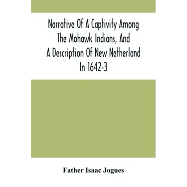 Narrative Of A Captivity Among The Mohawk Indians, And A Description Of New Netherland In 1642-3