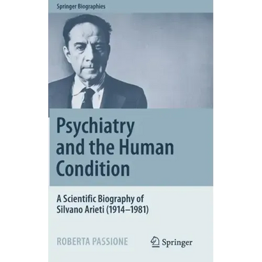 Psychiatry and the Human Condition: A Scientific Biography of Silvano Arieti (1914-1981)