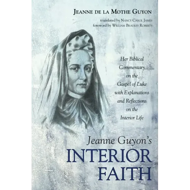 Jeanne Guyon's Interior Faith: Her Biblical Commentary on the Gospel of Luke with Explanations and Reflections on the Interior Life