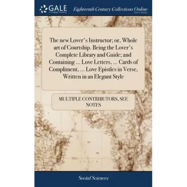 The new Lover's Instructor; or, Whole art of Courtship. Being the Lover's Complete Library and Guide; and Containing ... Love Letters, ... Cards of Co