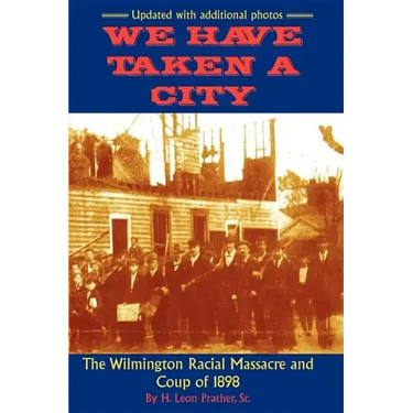 We Have Taken A City: The Wilmington Racial Massacre and Coup of 1898