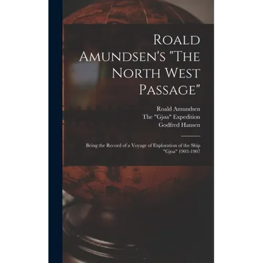 Roald Amundsen's "The North West Passage": Being the Record of a Voyage of Exploration of the Ship "Gjoa" 1903-1907
