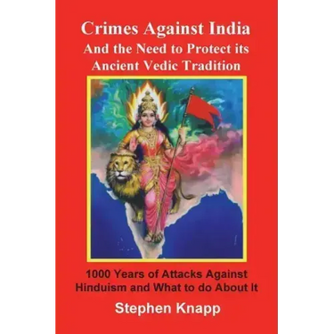 Crimes Against India: And the Need to Protect its Ancient Vedic Tradition: 1000 Years of Attacks Against Hinduism and What to do About it
