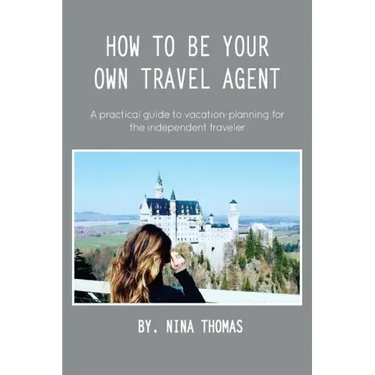 How to Be Your Own Travel Agent: A Practical Guide to Vacation-Planning for the Independent Traveler