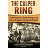 The Culper Ring: A Captivating Guide to George Washington's Spy Ring and its Impact on the American Revolution