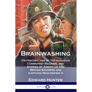 Brainwashing: Its History; Use by Totalitarian Communist Regimes; and Stories of American and British Soldiers and Captives Who Defied It