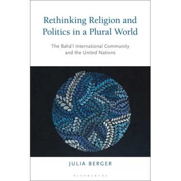 Rethinking Religion and Politics in a Plural World: The Baha'i International Community and the United Nations