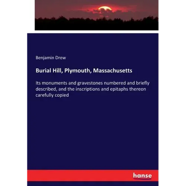 Burial Hill, Plymouth, Massachusetts: Its monuments and gravestones numbered and briefly described, and the inscriptions and epitaphs thereon carefull