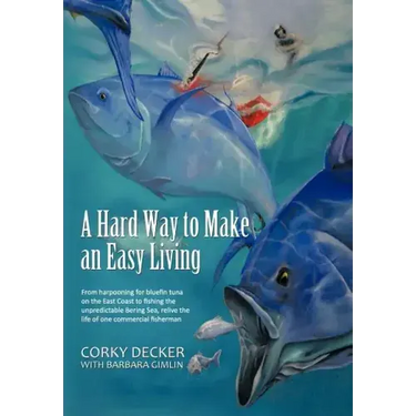 A Hard Way to Make an Easy Living: From Harpooning for Bluefin Tuna on the East Coast to Fishing the Unpredictable Bering Sea, Relive the Life of on