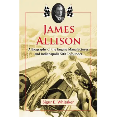 James Allison: A Biography of the Engine Manufacturer and Indianapolis 500 Cofounder