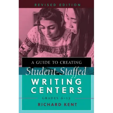 A Guide to Creating Student-Staffed Writing Centers, Grades 6-12, Revised Edition