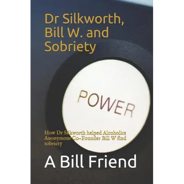 Dr Silkworth, Bill W. and Sobriety: How Dr Silkworth Helped Alcoholics Anonymous Co-Founder Bill W Find Sobriety