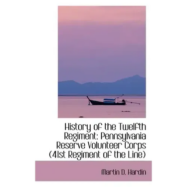 History of the Twelfth Regiment: Pennsylvania Reserve Volunteer Corps 41st Regiment of the Line