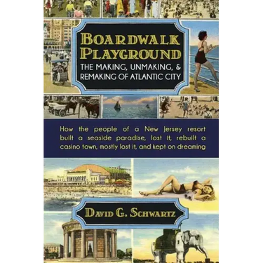 Boardwalk Playground: The Making, Unmaking, & Remaking of Atlantic City: How the people of a New Jersey resort built a seaside paradise, los