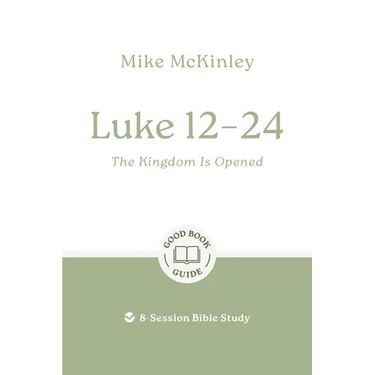 Luke 12-24: The Kingdom Is Opened: 8-Session Bible Study