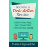 Become a Tech-Active Senior: Defeat Your Fear, Get Connected, Expand Your World