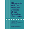 Minnesota and the Manifest Destiny of the Canadian Northwest: A Study in Canadian-American Relations