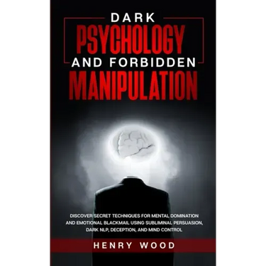 Dark Psychology and Forbidden Manipulation: Discover Secret Techniques for Mental Domination and Emotional Blackmail Using Subliminal Persuasion, Dark
