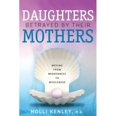 Daughters Betrayed By Their Mothers: Moving From Brokenness To Wholeness
