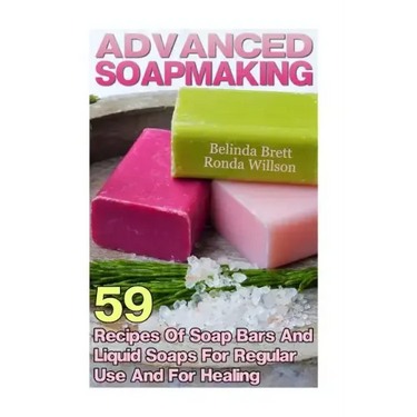 Advanced Soapmaking: 59 Recipes Of Soap Bars And Liquid Soaps For Regular Use And For Healing