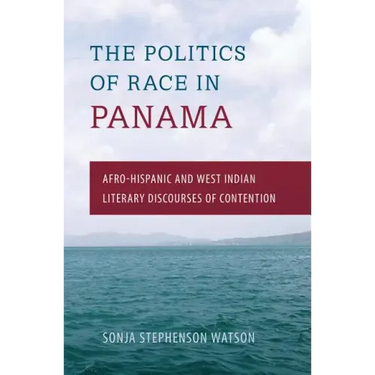 The Politics of Race in Panama: Afro-Hispanic and West Indian Literary Discourses of Contention
