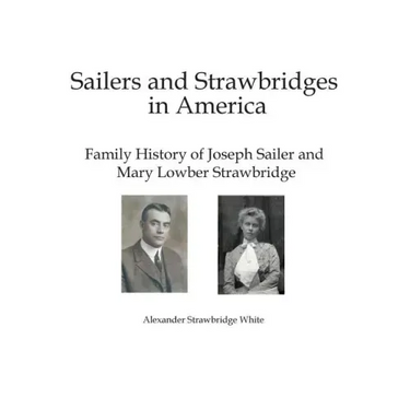 Sailers and Strawbridges in America: Family History of Joseph Sailer and Mary Lowber Strawbridge