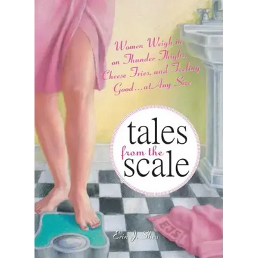 Tales from the Scale: Women Weigh in on Thunder Thighs, Cheese Fries, and Feeling Good...at Any Size