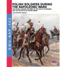 Polish soldiers during the Napoleonic wars: The Polish legions, the army of the Duchy of Warsaw and the Polish in the Grand Armée