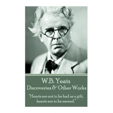 W.B. Yeats - Discoveries & Other Works: "Hearts are not to be had as a gift, hearts are to be earned."