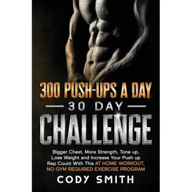 300 Push-Ups a Day 30 Day Challenge: Bigger Chest, More Strength, Tone up, Lose Weight and Increase Your Push up Rep Count With This at Home Workout,
