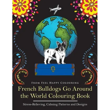 French Bulldogs Go Around the World Colouring Book: Fun Frenchie Coloring Book for Adults and Kids 10+